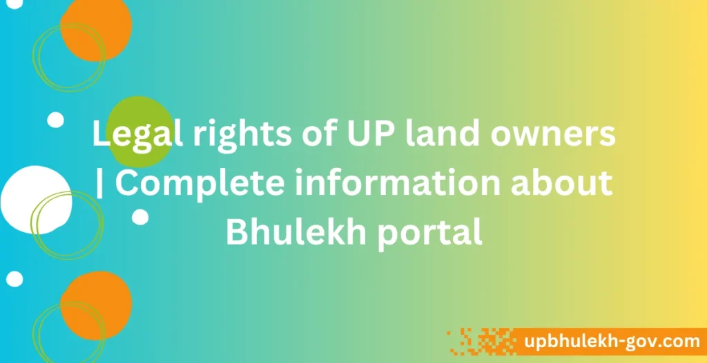 उत्तर प्रदेश में भूमि मालिकों के कानूनी अधिकार | यूपी भूलेख की विस्तृत जानकारी